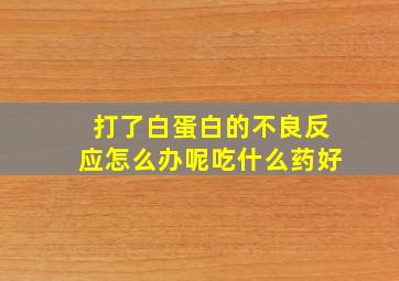 打了白蛋白的不良反应怎么办呢吃什么药好