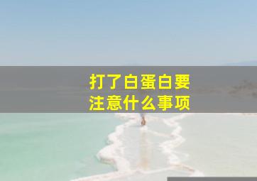 打了白蛋白要注意什么事项