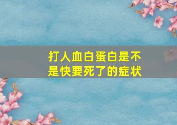 打人血白蛋白是不是快要死了的症状