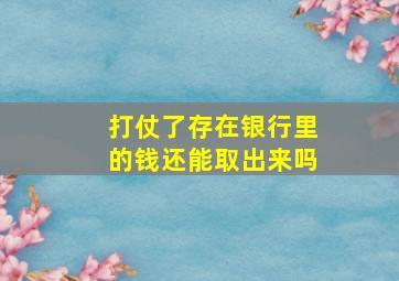 打仗了存在银行里的钱还能取出来吗