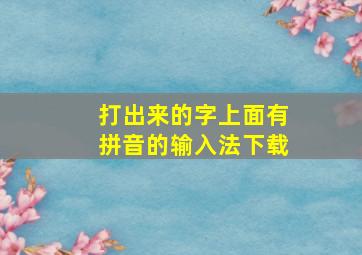 打出来的字上面有拼音的输入法下载