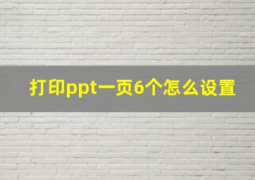 打印ppt一页6个怎么设置