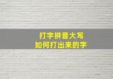 打字拼音大写如何打出来的字