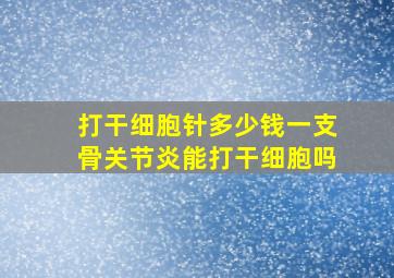 打干细胞针多少钱一支骨关节炎能打干细胞吗