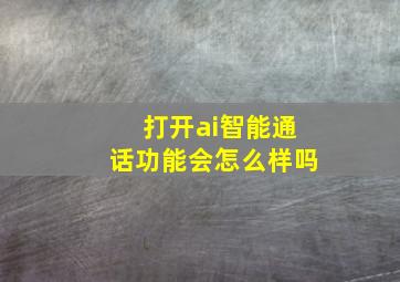 打开ai智能通话功能会怎么样吗