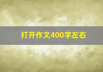 打开作文400字左右