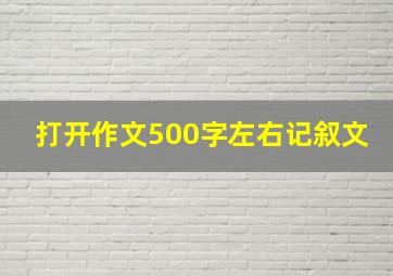 打开作文500字左右记叙文