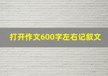 打开作文600字左右记叙文