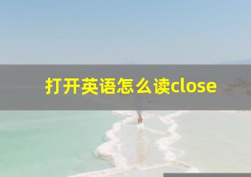 打开英语怎么读close