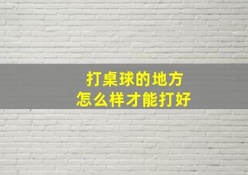 打桌球的地方怎么样才能打好