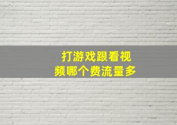 打游戏跟看视频哪个费流量多