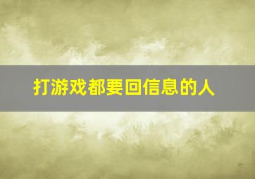 打游戏都要回信息的人