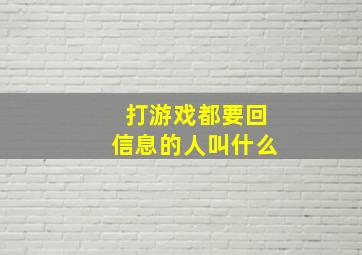 打游戏都要回信息的人叫什么