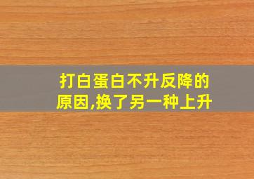 打白蛋白不升反降的原因,换了另一种上升