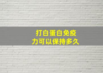 打白蛋白免疫力可以保持多久