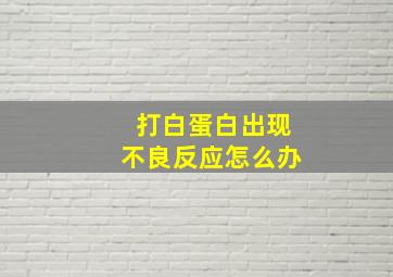 打白蛋白出现不良反应怎么办