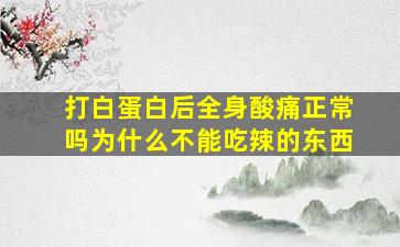 打白蛋白后全身酸痛正常吗为什么不能吃辣的东西