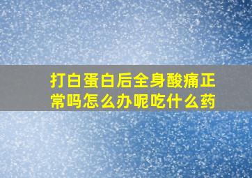 打白蛋白后全身酸痛正常吗怎么办呢吃什么药