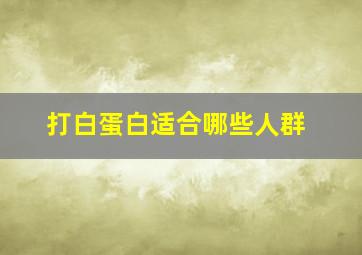 打白蛋白适合哪些人群