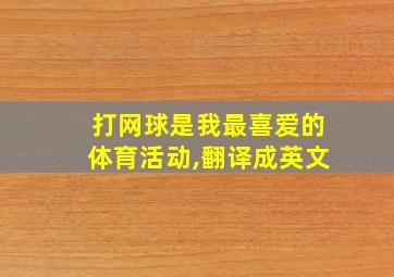 打网球是我最喜爱的体育活动,翻译成英文