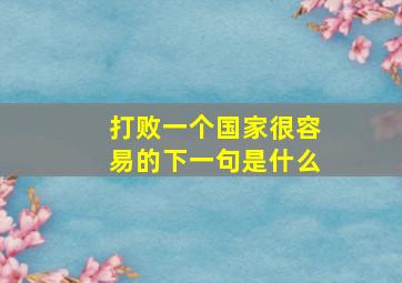 打败一个国家很容易的下一句是什么