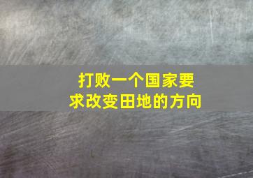 打败一个国家要求改变田地的方向