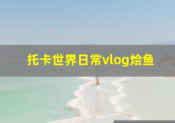 托卡世界日常vlog烩鱼