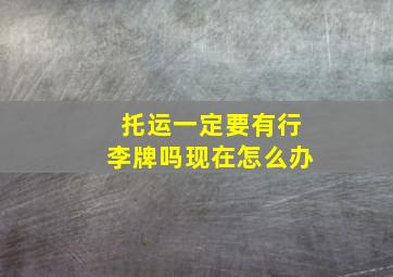 托运一定要有行李牌吗现在怎么办