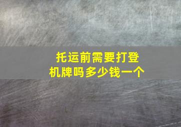 托运前需要打登机牌吗多少钱一个