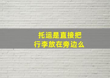 托运是直接把行李放在旁边么