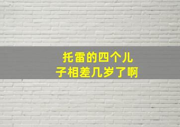 托雷的四个儿子相差几岁了啊