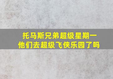 托马斯兄弟超级星期一他们去超级飞侠乐园了吗