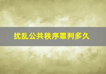 扰乱公共秩序罪判多久