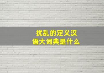 扰乱的定义汉语大词典是什么