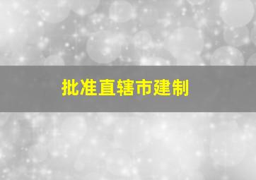 批准直辖市建制