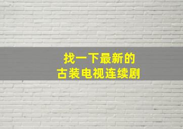 找一下最新的古装电视连续剧