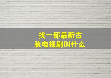 找一部最新古装电视剧叫什么