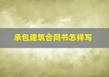 承包建筑合同书怎样写