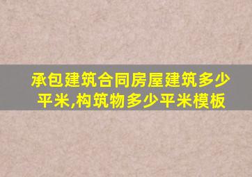 承包建筑合同房屋建筑多少平米,构筑物多少平米模板