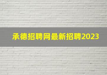 承德招聘网最新招聘2023