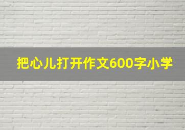 把心儿打开作文600字小学