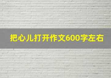 把心儿打开作文600字左右