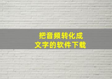 把音频转化成文字的软件下载