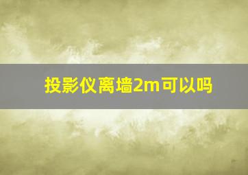 投影仪离墙2m可以吗