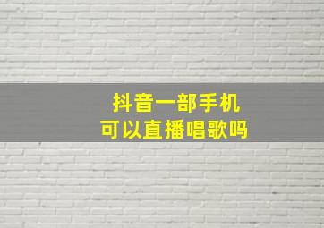 抖音一部手机可以直播唱歌吗