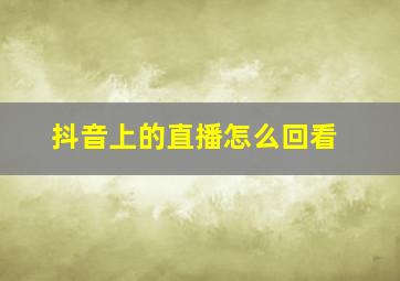 抖音上的直播怎么回看