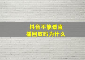 抖音不能看直播回放吗为什么