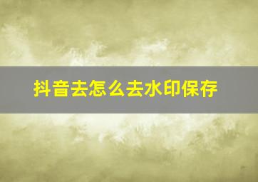 抖音去怎么去水印保存