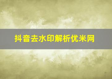 抖音去水印解析优米网