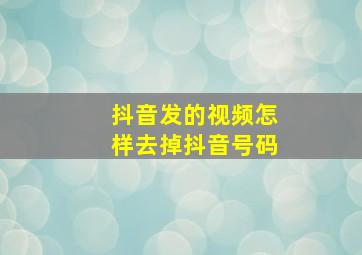 抖音发的视频怎样去掉抖音号码